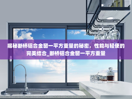 揭秘断桥铝合金窗一平方重量的秘密，性能与轻便的完美结合_断桥铝合金窗一平方重量