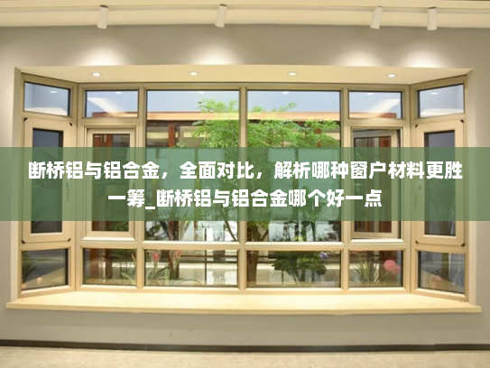 断桥铝与铝合金，全面对比，解析哪种窗户材料更胜一筹_断桥铝与铝合金哪个好一点