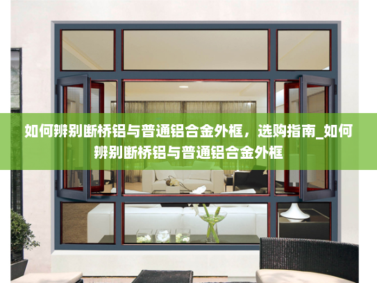 如何辨别断桥铝与普通铝合金外框，选购指南_如何辨别断桥铝与普通铝合金外框