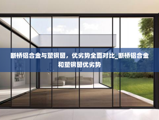断桥铝合金与塑钢窗，优劣势全面对比_断桥铝合金和塑钢窗优劣势