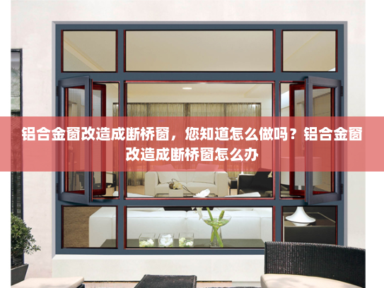 铝合金窗改造成断桥窗，您知道怎么做吗？铝合金窗改造成断桥窗怎么办