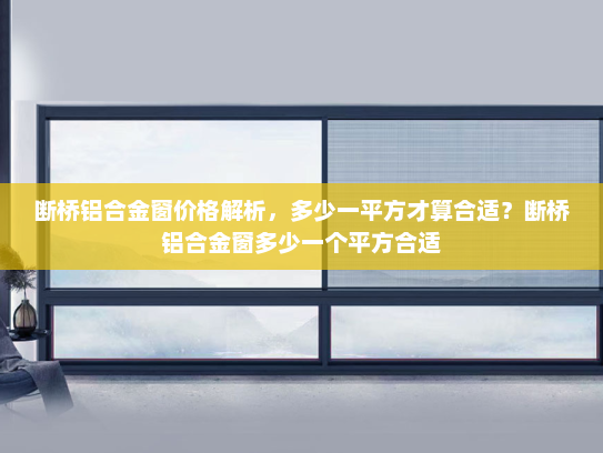 断桥铝合金窗价格解析，多少一平方才算合适？断桥铝合金窗多少一个平方合适