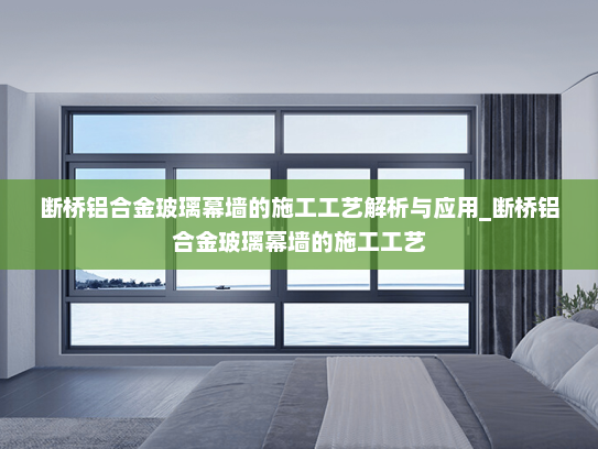断桥铝合金玻璃幕墙的施工工艺解析与应用_断桥铝合金玻璃幕墙的施工工艺