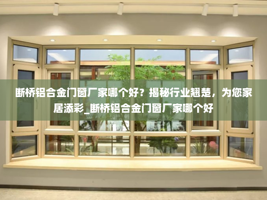 断桥铝合金门窗厂家哪个好？揭秘行业翘楚，为您家居添彩_断桥铝合金门窗厂家哪个好