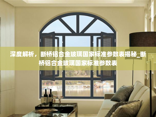 深度解析，断桥铝合金玻璃国家标准参数表揭秘_断桥铝合金玻璃国家标准参数表