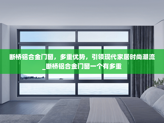 断桥铝合金门窗，多重优势，引领现代家居时尚潮流_断桥铝合金门窗一个有多重
