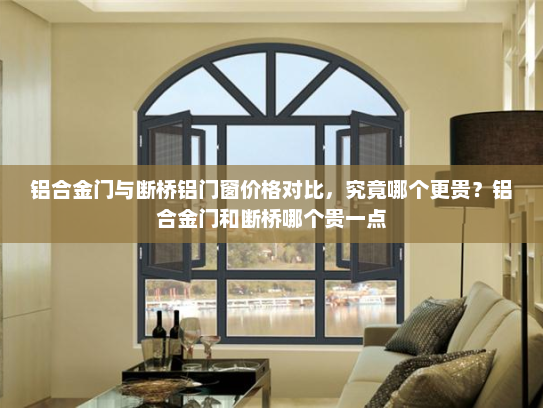 铝合金门与断桥铝门窗价格对比，究竟哪个更贵？铝合金门和断桥哪个贵一点