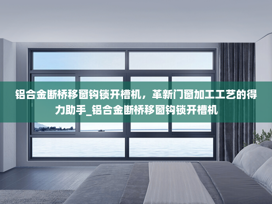 铝合金断桥移窗钩锁开槽机，革新门窗加工工艺的得力助手_铝合金断桥移窗钩锁开槽机