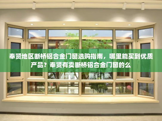 奉贤地区断桥铝合金门窗选购指南，哪里能买到优质产品？奉贤有卖断桥铝合金门窗的么