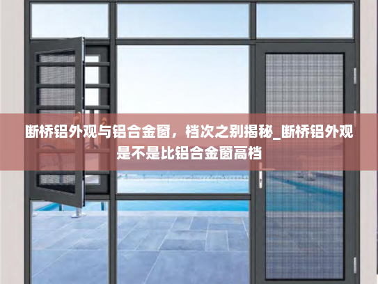 断桥铝外观与铝合金窗，档次之别揭秘_断桥铝外观是不是比铝合金窗高档