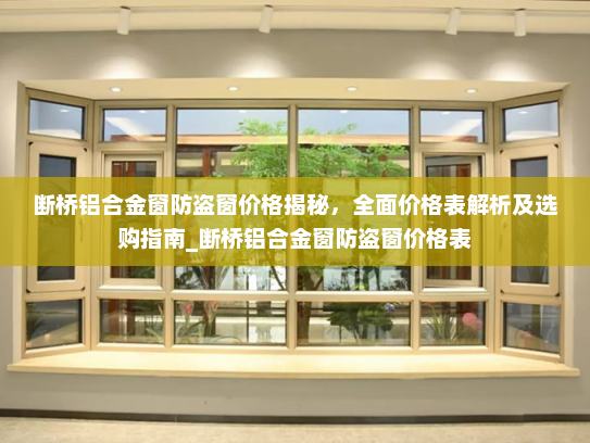 断桥铝合金窗防盗窗价格揭秘，全面价格表解析及选购指南_断桥铝合金窗防盗窗价格表