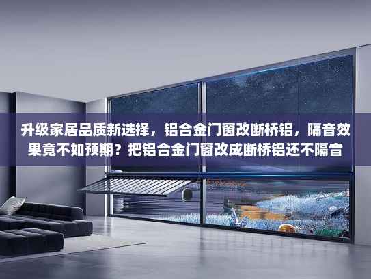 升级家居品质新选择，铝合金门窗改断桥铝，隔音效果竟不如预期？把铝合金门窗改成断桥铝还不隔音