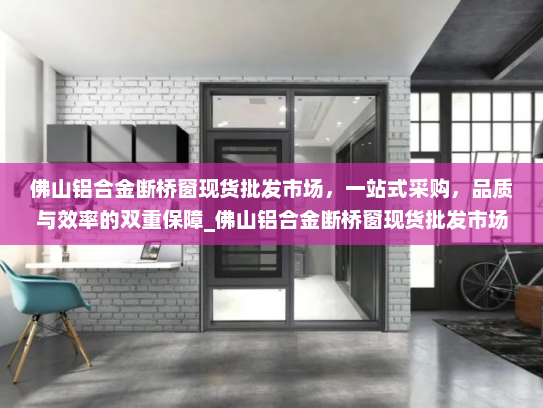 佛山铝合金断桥窗现货批发市场，一站式采购，品质与效率的双重保障_佛山铝合金断桥窗现货批发市场