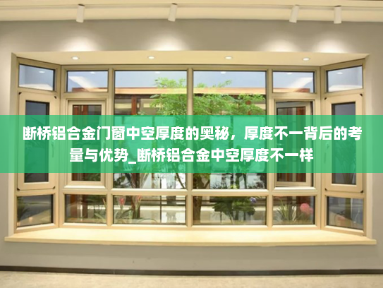 断桥铝合金门窗中空厚度的奥秘，厚度不一背后的考量与优势_断桥铝合金中空厚度不一样
