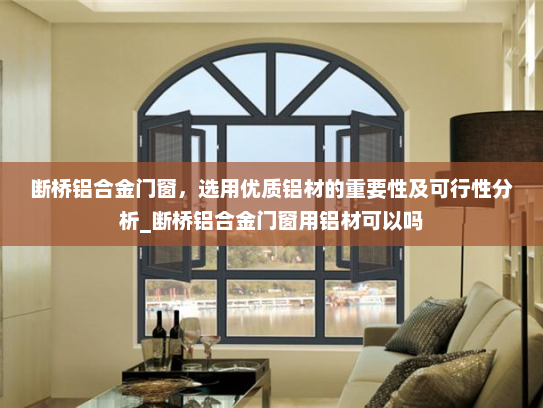 断桥铝合金门窗，选用优质铝材的重要性及可行性分析_断桥铝合金门窗用铝材可以吗