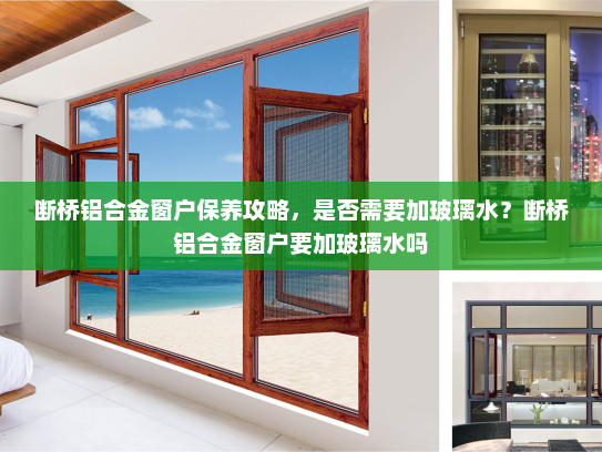断桥铝合金窗户保养攻略，是否需要加玻璃水？断桥铝合金窗户要加玻璃水吗