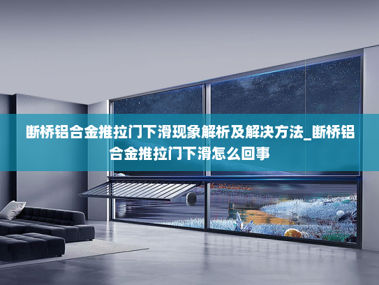 断桥铝合金推拉门下滑现象解析及解决方法_断桥铝合金推拉门下滑怎么回事
