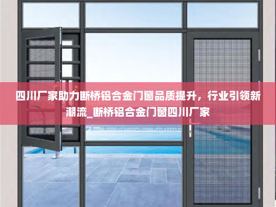 四川厂家助力断桥铝合金门窗品质提升，行业引领新潮流_断桥铝合金门窗四川厂家