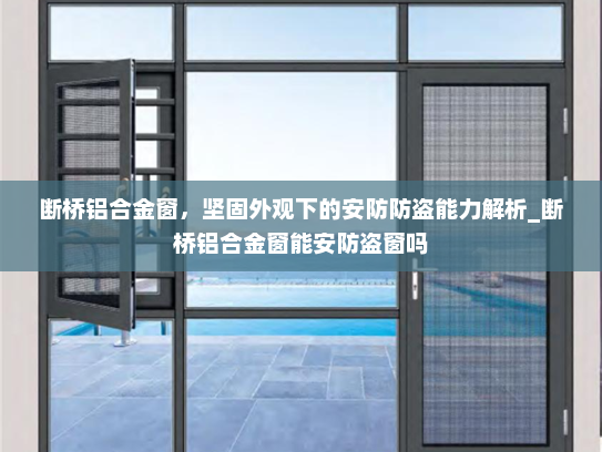 断桥铝合金窗，坚固外观下的安防防盗能力解析_断桥铝合金窗能安防盗窗吗