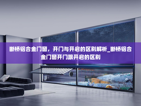 断桥铝合金门窗，开门与开启的区别解析_断桥铝合金门窗开门跟开启的区别