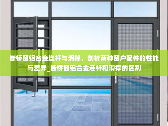 断桥窗铝合金连杆与滑撑，剖析两种窗户配件的性能与差异_断桥窗铝合金连杆和滑撑的区别