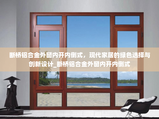 断桥铝合金外窗内开内倒式，现代家居的绿色选择与创新设计_断桥铝合金外窗内开内倒式