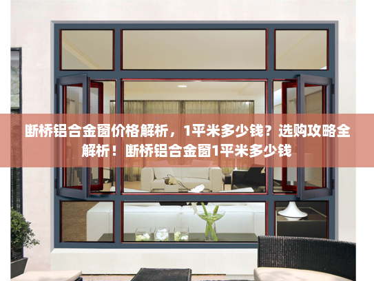 断桥铝合金窗价格解析，1平米多少钱？选购攻略全解析！断桥铝合金窗1平米多少钱