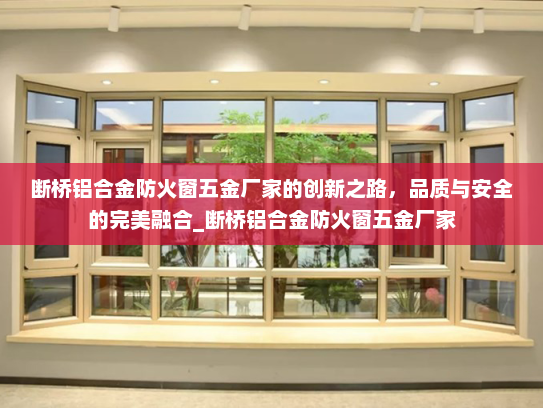 断桥铝合金防火窗五金厂家的创新之路，品质与安全的完美融合_断桥铝合金防火窗五金厂家