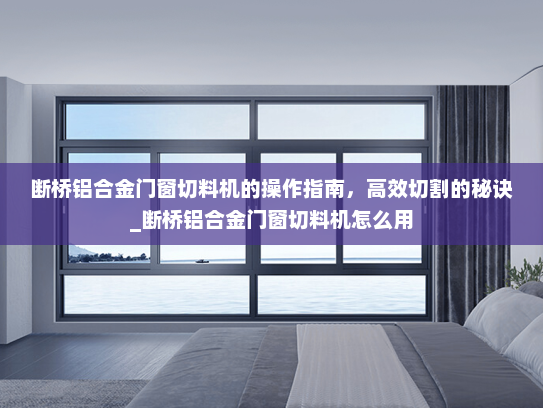 断桥铝合金门窗切料机的操作指南，高效切割的秘诀_断桥铝合金门窗切料机怎么用