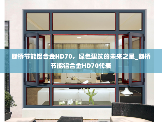 断桥节能铝合金HD70，绿色建筑的未来之星_断桥节能铝合金HD70代表