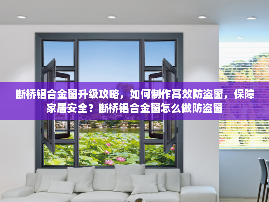 断桥铝合金窗升级攻略，如何制作高效防盗窗，保障家居安全？断桥铝合金窗怎么做防盗窗
