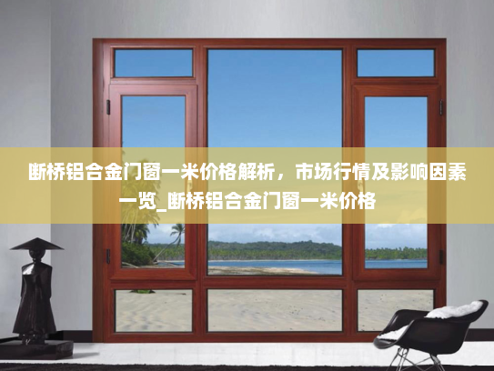 断桥铝合金门窗一米价格解析，市场行情及影响因素一览_断桥铝合金门窗一米价格