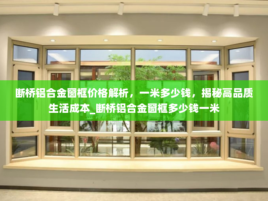 断桥铝合金窗框价格解析，一米多少钱，揭秘高品质生活成本_断桥铝合金窗框多少钱一米
