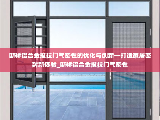 断桥铝合金推拉门气密性的优化与创新—打造家居密封新体验_断桥铝合金推拉门气密性
