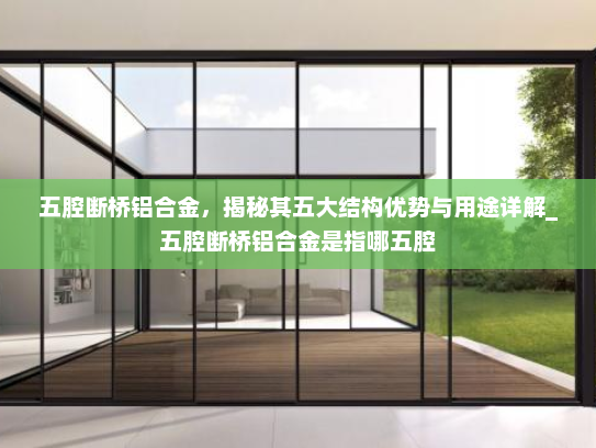 五腔断桥铝合金，揭秘其五大结构优势与用途详解_五腔断桥铝合金是指哪五腔