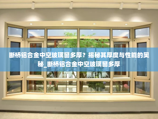 断桥铝合金中空玻璃窗多厚？揭秘其厚度与性能的奥秘_断桥铝合金中空玻璃窗多厚