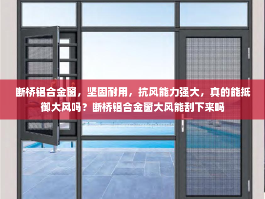 断桥铝合金窗，坚固耐用，抗风能力强大，真的能抵御大风吗？断桥铝合金窗大风能刮下来吗