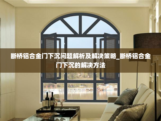 断桥铝合金门下沉问题解析及解决策略_断桥铝合金门下沉的解决方法