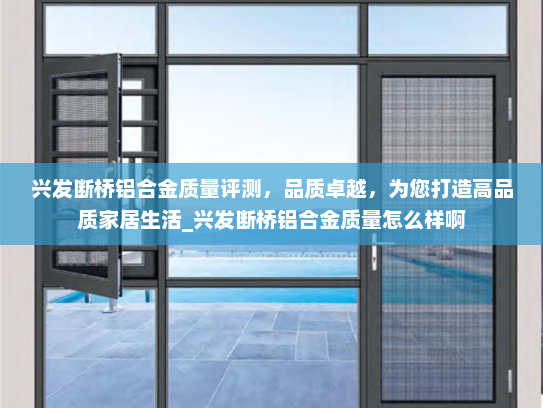 兴发断桥铝合金质量评测，品质卓越，为您打造高品质家居生活_兴发断桥铝合金质量怎么样啊