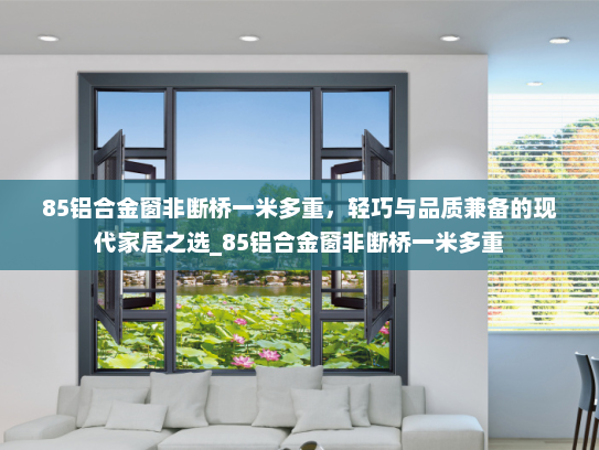 85铝合金窗非断桥一米多重，轻巧与品质兼备的现代家居之选_85铝合金窗非断桥一米多重