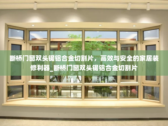 断桥门窗双头锯铝合金切割片，高效与安全的家居装修利器_断桥门窗双头锯铝合金切割片