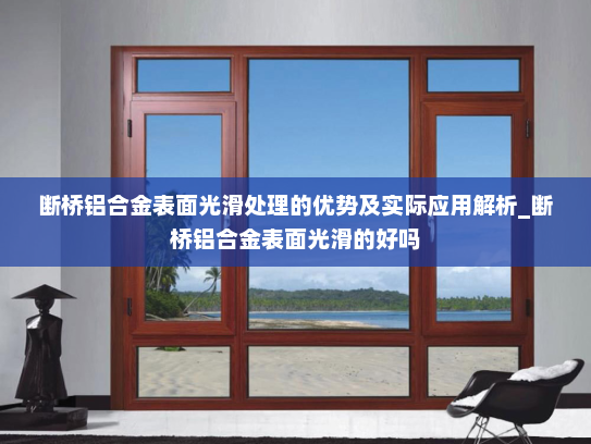 断桥铝合金表面光滑处理的优势及实际应用解析_断桥铝合金表面光滑的好吗