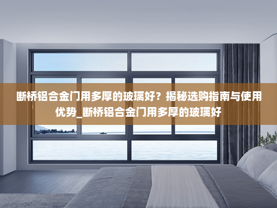 断桥铝合金门用多厚的玻璃好？揭秘选购指南与使用优势_断桥铝合金门用多厚的玻璃好