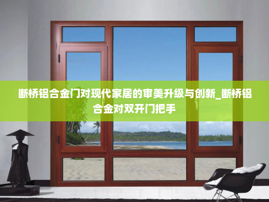 断桥铝合金门对现代家居的审美升级与创新_断桥铝合金对双开门把手