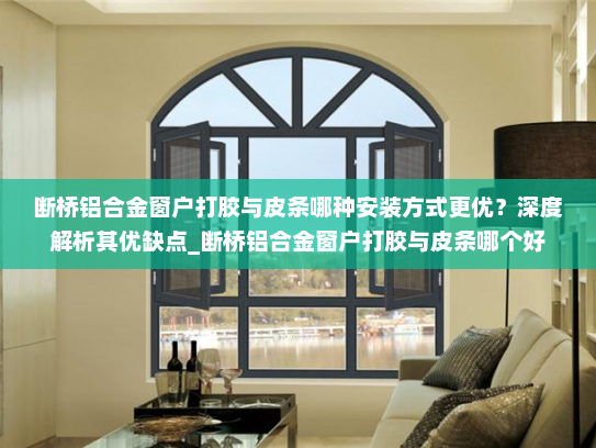 断桥铝合金窗户打胶与皮条哪种安装方式更优？深度解析其优缺点_断桥铝合金窗户打胶与皮条哪个好