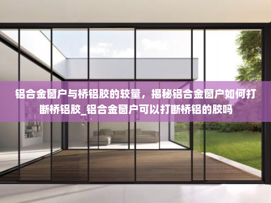 铝合金窗户与桥铝胶的较量，揭秘铝合金窗户如何打断桥铝胶_铝合金窗户可以打断桥铝的胶吗