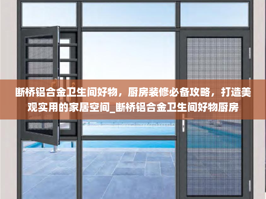 断桥铝合金卫生间好物，厨房装修必备攻略，打造美观实用的家居空间_断桥铝合金卫生间好物厨房