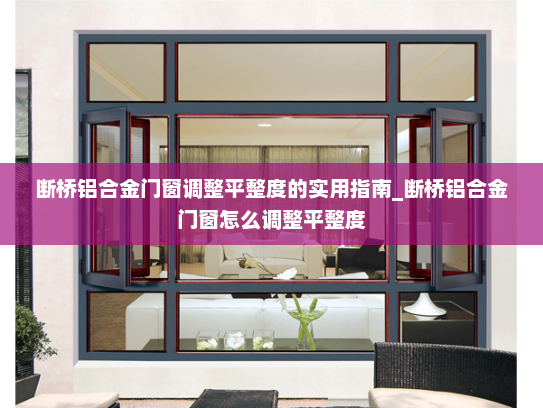 断桥铝合金门窗调整平整度的实用指南_断桥铝合金门窗怎么调整平整度