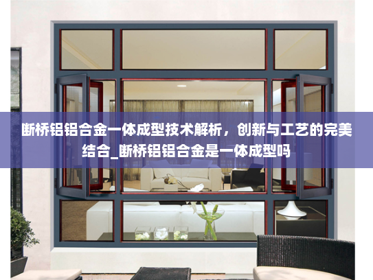 断桥铝铝合金一体成型技术解析，创新与工艺的完美结合_断桥铝铝合金是一体成型吗