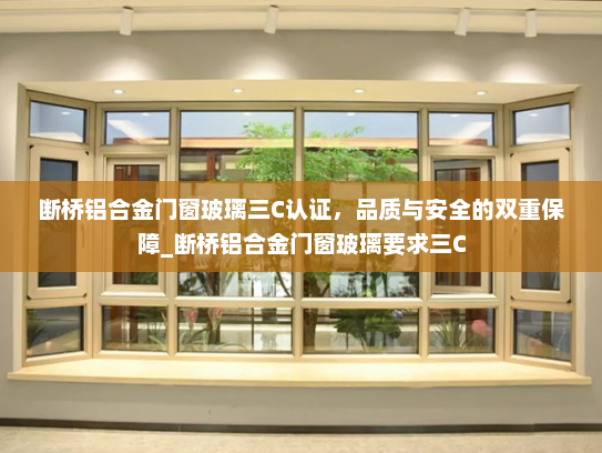 断桥铝合金门窗玻璃三C认证，品质与安全的双重保障_断桥铝合金门窗玻璃要求三C